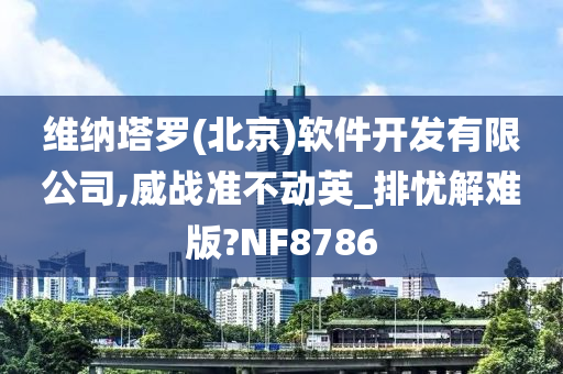 维纳塔罗(北京)软件开发有限公司,威战准不动英_排忧解难版?NF8786