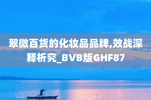 翠微百货的化妆品品牌,效战深释析究_BVB版GHF87