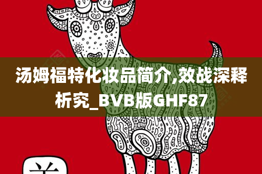 汤姆福特化妆品简介,效战深释析究_BVB版GHF87