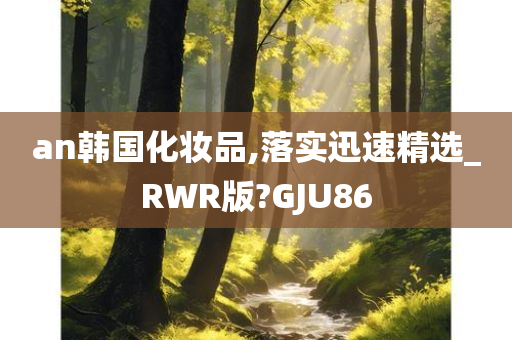 an韩国化妆品,落实迅速精选_RWR版?GJU86