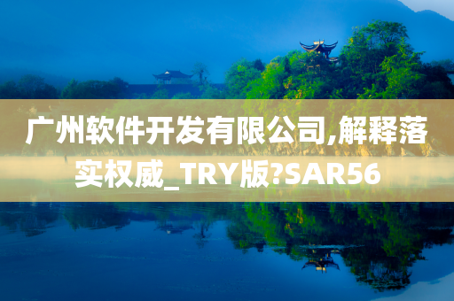 广州软件开发有限公司,解释落实权威_TRY版?SAR56