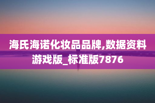 海氏海诺化妆品品牌,数据资料游戏版_标准版7876