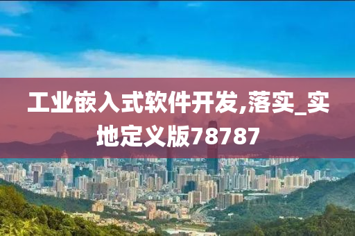 工业嵌入式软件开发,落实_实地定义版78787