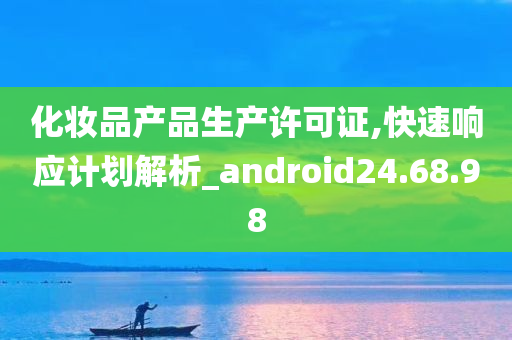 化妆品产品生产许可证,快速响应计划解析_android24.68.98