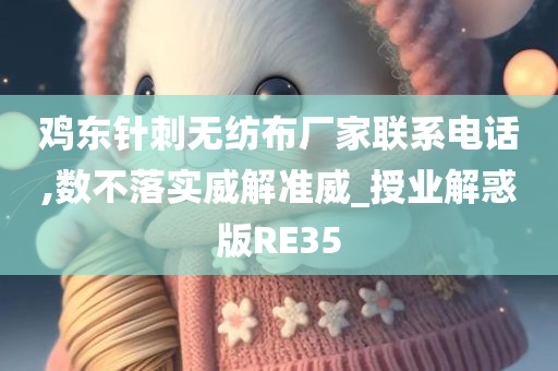 鸡东针刺无纺布厂家联系电话,数不落实威解准威_授业解惑版RE35