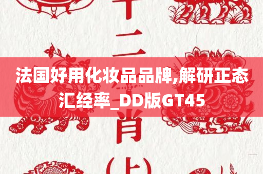 法国好用化妆品品牌,解研正态汇经率_DD版GT45