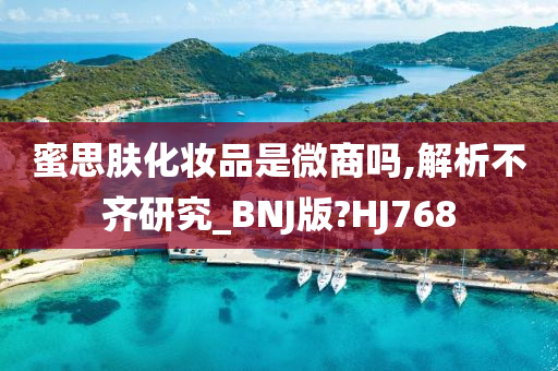 蜜思肤化妆品是微商吗,解析不齐研究_BNJ版?HJ768