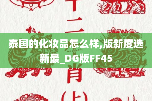 泰国的化妆品怎么样,版新度选新最_DG版FF45