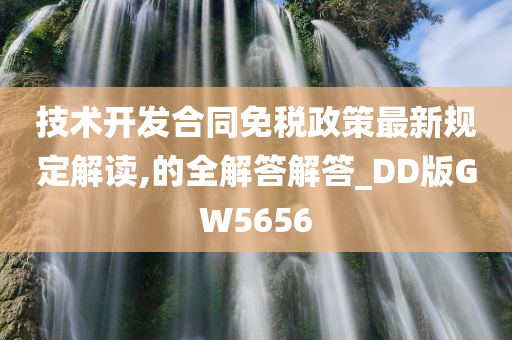 技术开发合同免税政策最新规定解读,的全解答解答_DD版GW5656