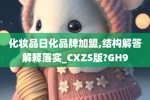 化妆品日化品牌加盟,结构解答解释落实_CXZS版?GH9