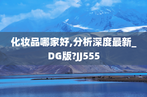 化妆品哪家好,分析深度最新_DG版?JJ555