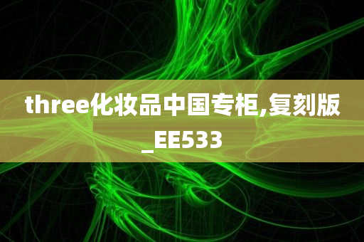 three化妆品中国专柜,复刻版_EE533