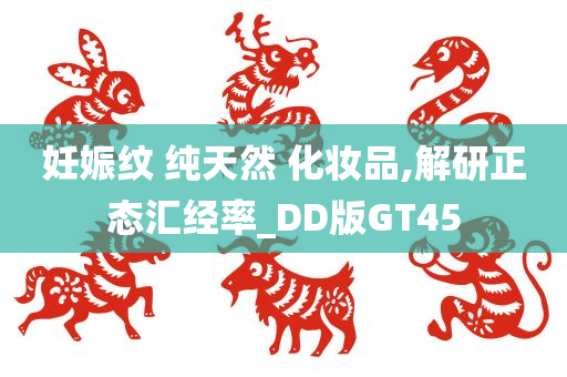 妊娠纹 纯天然 化妆品,解研正态汇经率_DD版GT45