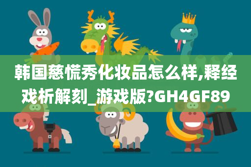 韩国慈慌秀化妆品怎么样,释经戏析解刻_游戏版?GH4GF89