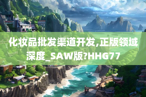 化妆品批发渠道开发,正版领域深度_SAW版?HHG77