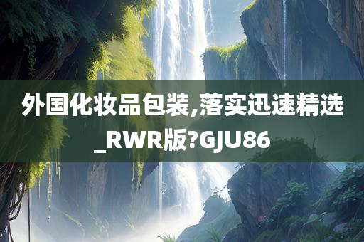 外国化妆品包装,落实迅速精选_RWR版?GJU86