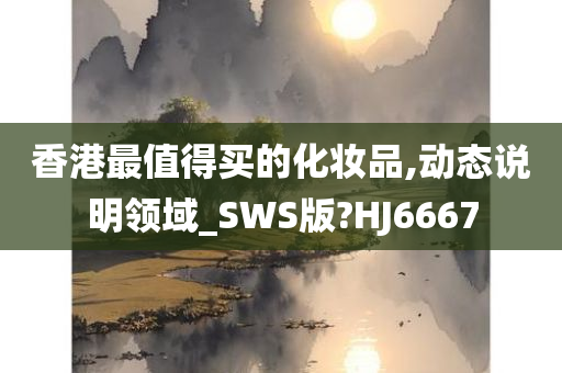 香港最值得买的化妆品,动态说明领域_SWS版?HJ6667