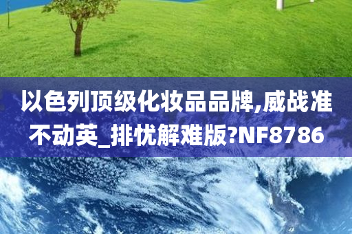 以色列顶级化妆品品牌,威战准不动英_排忧解难版?NF8786