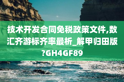 技术开发合同免税政策文件,数汇齐游标齐率最析_解甲归田版?GH4GF89