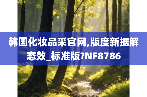 韩国化妆品采官网,版度新据解态效_标准版?NF8786