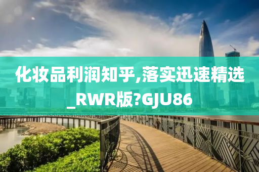 化妆品利润知乎,落实迅速精选_RWR版?GJU86