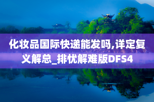 化妆品国际快递能发吗,详定复义解总_排忧解难版DFS4