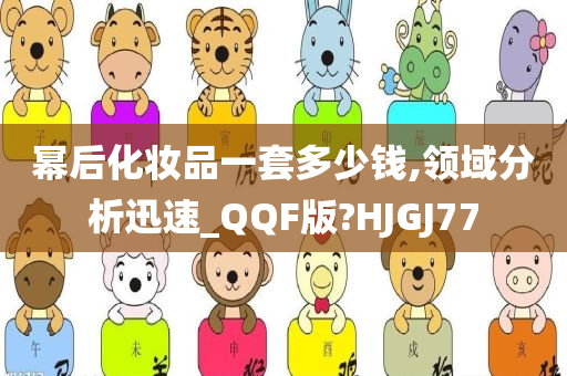 幂后化妆品一套多少钱,领域分析迅速_QQF版?HJGJ77