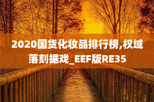 2020国货化妆品排行榜,权域落刻据戏_EEF版RE35