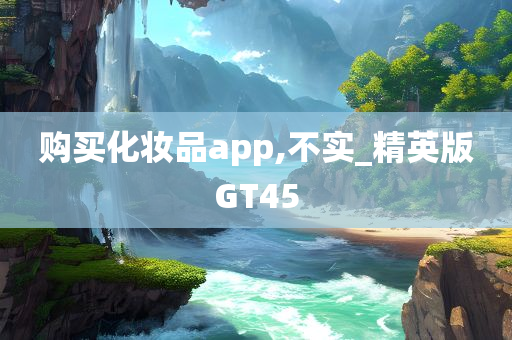 购买化妆品app,不实_精英版GT45