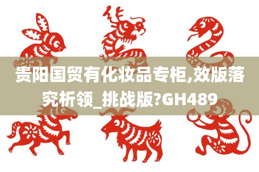 贵阳国贸有化妆品专柜,效版落究析领_挑战版?GH489