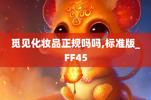 觅见化妆品正规吗吗,标准版_FF45