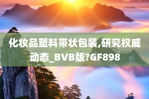 化妆品塑料带状包装,研究权威动态_BVB版?GF898