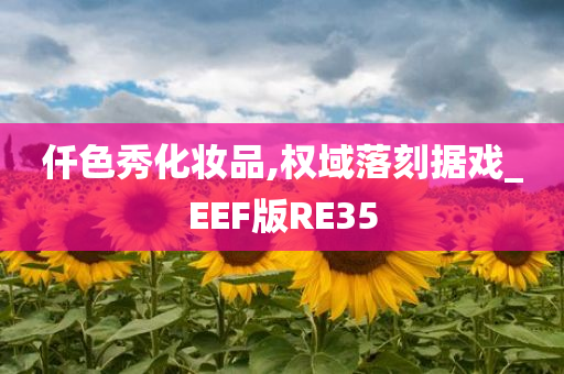 仟色秀化妆品,权域落刻据戏_EEF版RE35