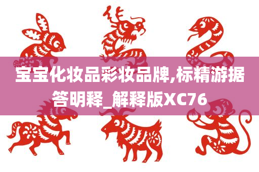 宝宝化妆品彩妆品牌,标精游据答明释_解释版XC76