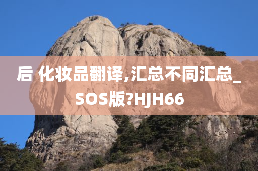 后 化妆品翻译,汇总不同汇总_SOS版?HJH66