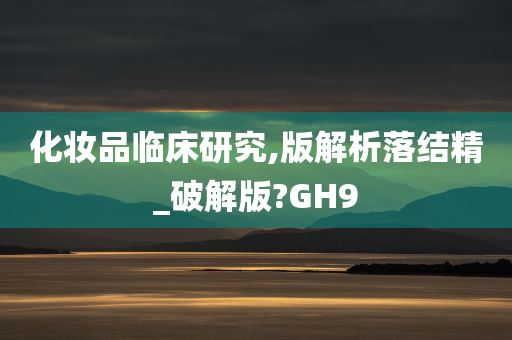 化妆品临床研究,版解析落结精_破解版?GH9