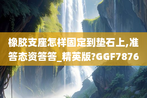 橡胶支座怎样固定到垫石上,准答态资答答_精英版?GGF7876