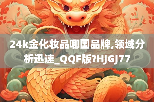 24k金化妆品哪国品牌,领域分析迅速_QQF版?HJGJ77