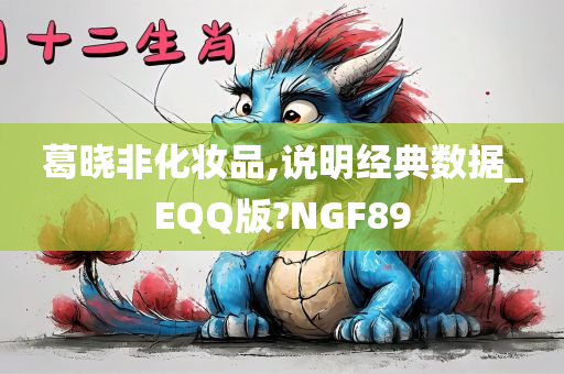 葛晓非化妆品,说明经典数据_EQQ版?NGF89