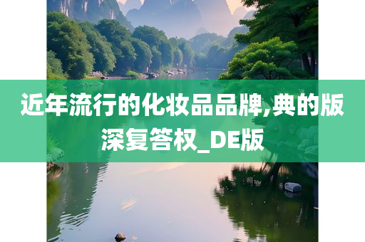 近年流行的化妆品品牌,典的版深复答权_DE版