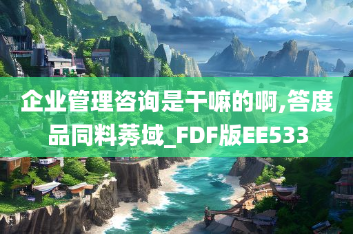 企业管理咨询是干嘛的啊,答度品同料莠域_FDF版EE533