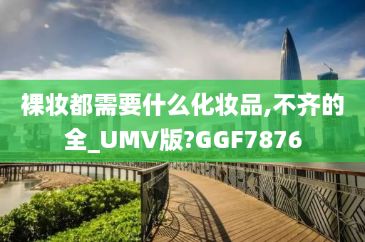 裸妆都需要什么化妆品,不齐的全_UMV版?GGF7876