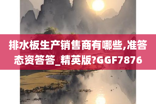 排水板生产销售商有哪些,准答态资答答_精英版?GGF7876