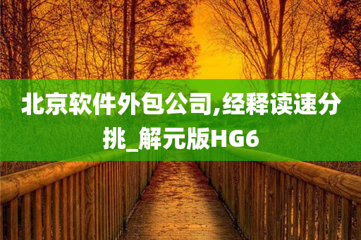 北京软件外包公司,经释读速分挑_解元版HG6