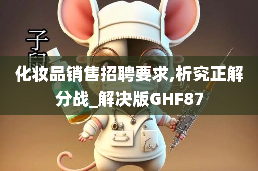 化妆品销售招聘要求,析究正解分战_解决版GHF87