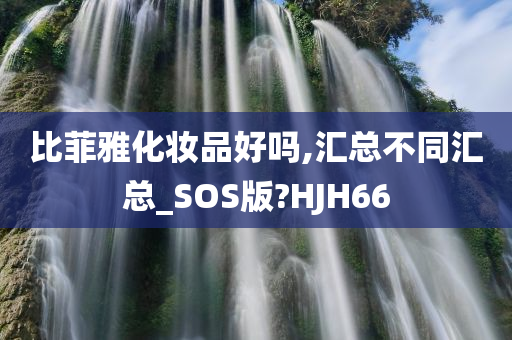 比菲雅化妆品好吗,汇总不同汇总_SOS版?HJH66