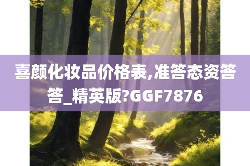 喜颜化妆品价格表,准答态资答答_精英版?GGF7876