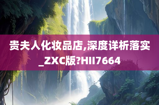 贵夫人化妆品店,深度详析落实_ZXC版?HII7664