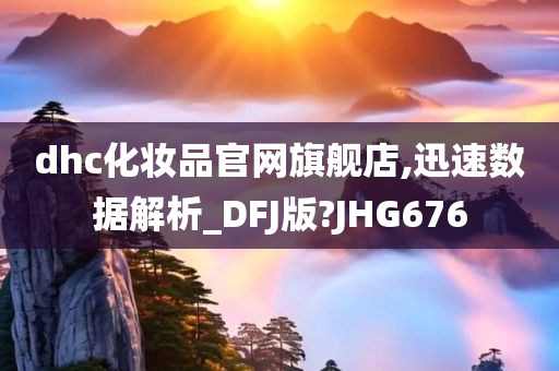 dhc化妆品官网旗舰店,迅速数据解析_DFJ版?JHG676