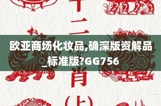 欧亚商场化妆品,确深版资解品_标准版?GG756